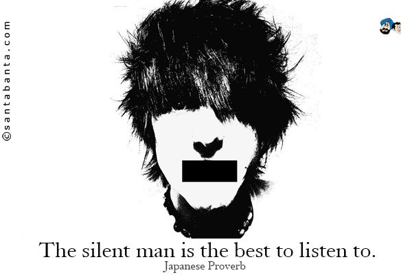 The silent man is the best to listen to.