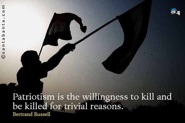 Patriotism is the willingness to kill and be killed for trivial reasons.