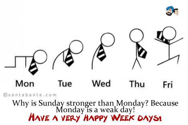 Why is Sunday stronger than Monday? Because Monday is a weak day!<br />
Have a very happy Week days!