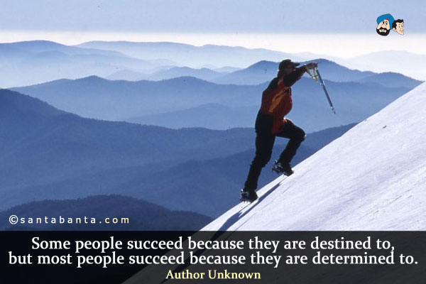 Some people succeed because they are destined to, but most people succeed because they are determined to.