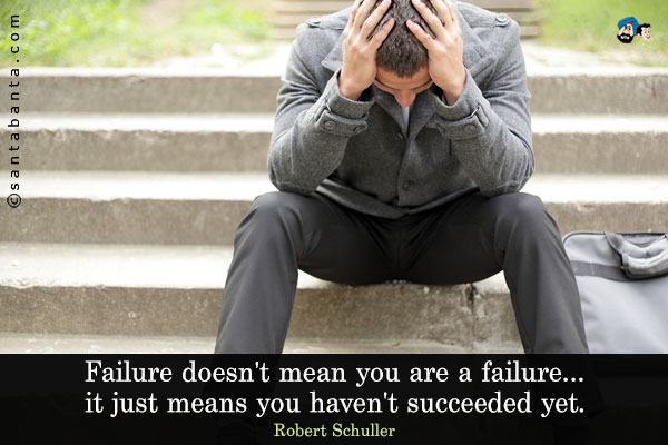 Failure doesn't mean you are a failure... it just means you haven't succeeded yet.