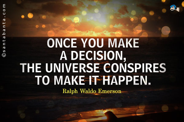 Once you make a decision, the universe conspires to make it happen.