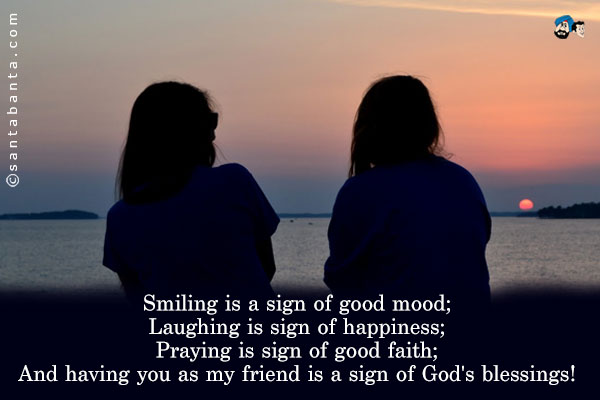 Smiling is a sign of good mood;<br />
Laughing is sign of happiness;<br />
Praying is sign of good faith;<br />
And having you as my friend is a sign of God's blessings!