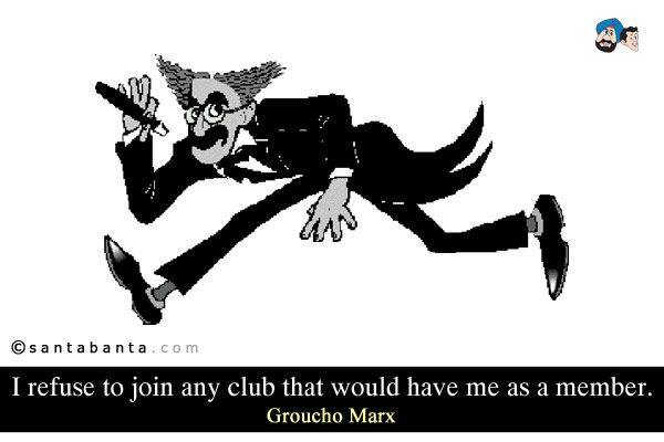 I refuse to join any club that would have me as a member.