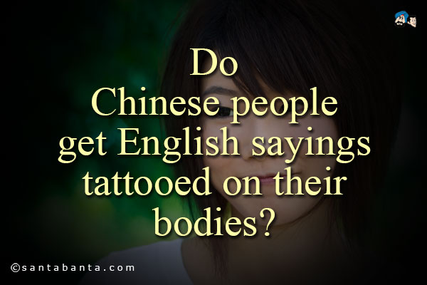 Do Chinese people get English sayings tattooed on their bodies?