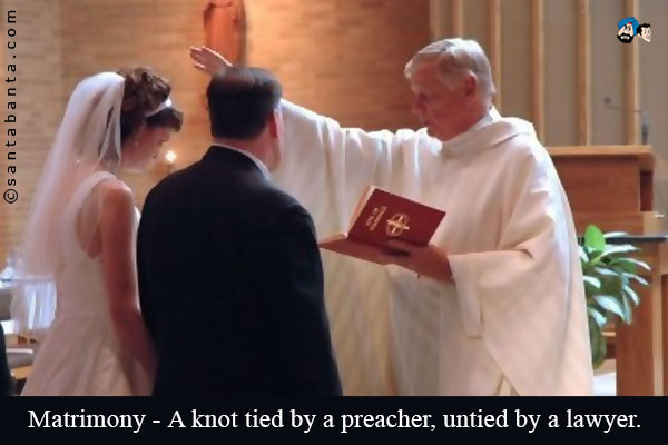 Matrimony - A knot tied by a preacher, untied by a lawyer.