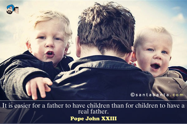 It is easier for a father to have children than for children to have a real father.