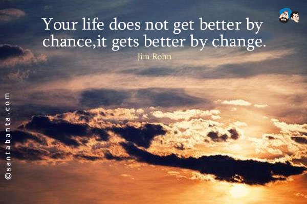 Your life does not get better by chance, it gets better by change.