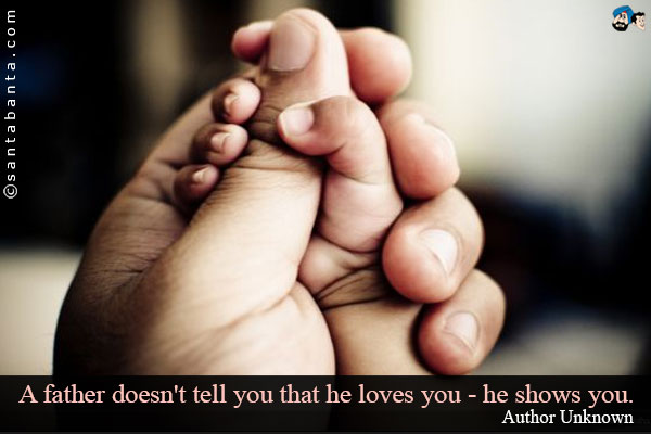 A father doesn't tell you that he loves you - he shows you.