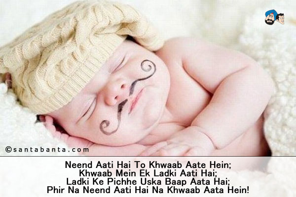 Neend Aati Hai To Khwaab Aate Hein;<br />
Khwaab Mein Ek Ladki Aati Hai;<br />
Ladki Ke Pichhe Uska Baap Aata Hai;<br />
Phir Na Neend Aati Hai Na Khwaab Aata Hein!
