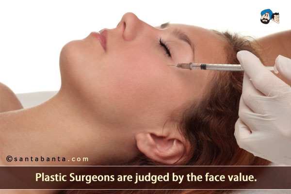 Plastic Surgeons are judged by the face value.