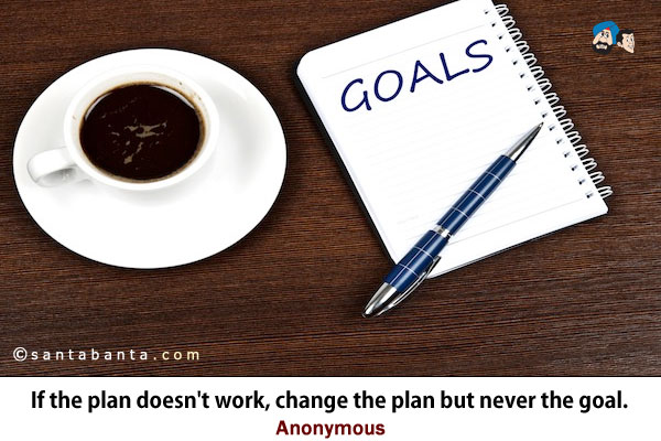 If the plan doesn't work, change the plan but never the goal. 