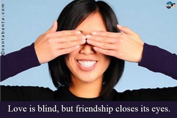 Love is blind, but friendship closes its eyes.