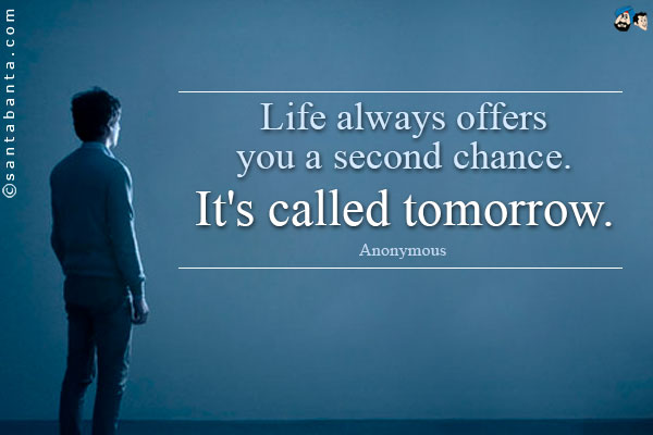 Life always offers you a second chance. It's called tomorrow.