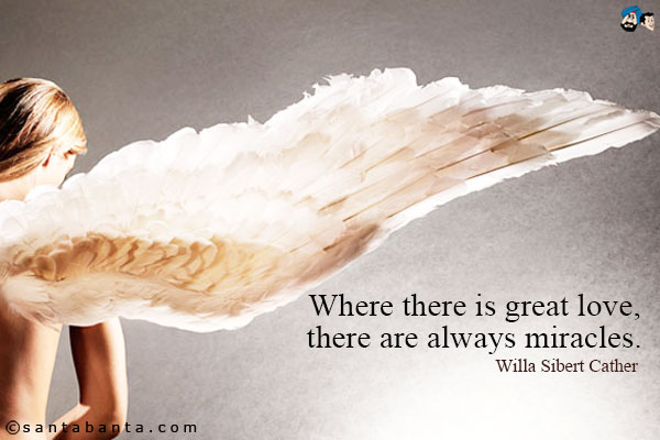 Where there is great love, there are always miracles.