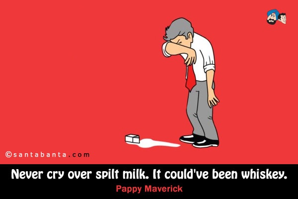 Never cry over spilt milk.  It could've been whiskey.