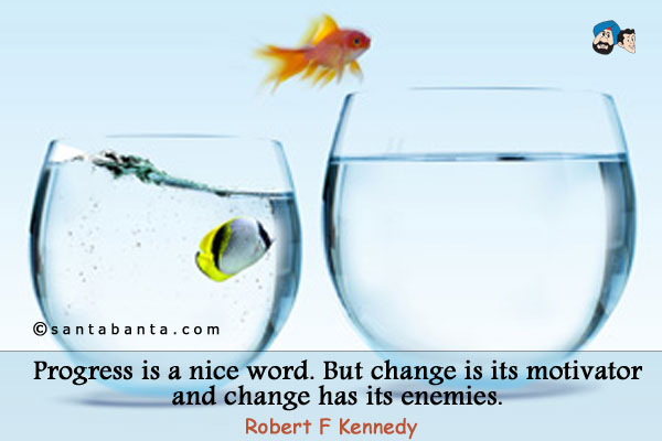 Progress is a nice word. But change is its motivator and change has its enemies.