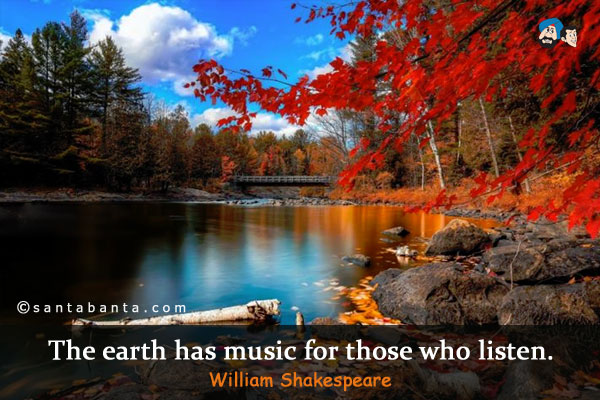 The earth has music for those who listen.