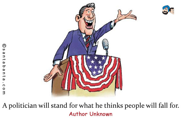 A politician will stand for what he thinks people will fall for.