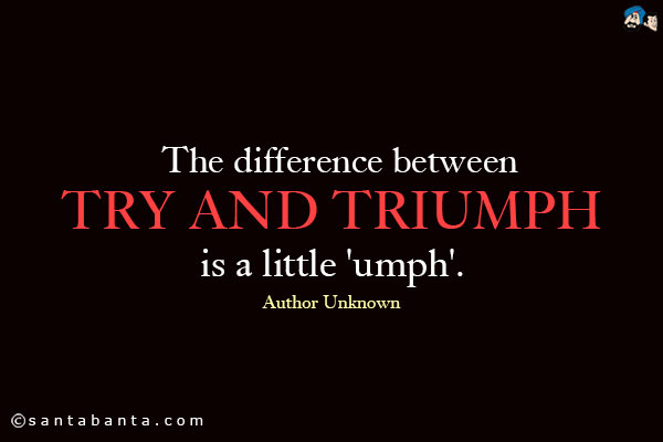 The difference between try and triumph is a little 'umph'.