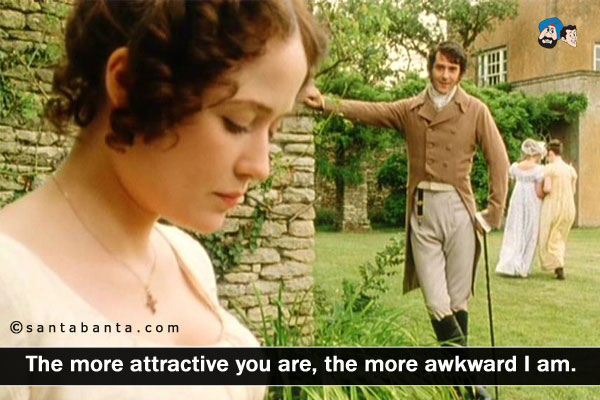 The more attractive you are, the more awkward I am.