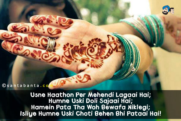 Usne Haathon Per Mehendi Lagaai Hai;<br/>
Humne Uski Doli Sajaai Hai;<br/>
Hamein Pata Tha Woh Bewafa Niklegi;<br/>
Isliye Humne Uski Choti Behen Bhi Pataai Hai!