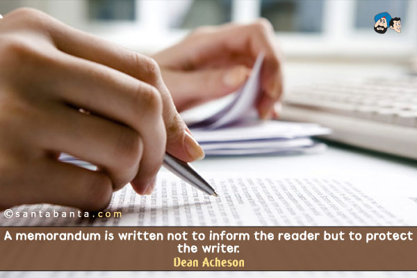 A memorandum is written not to inform the reader but to protect the writer.