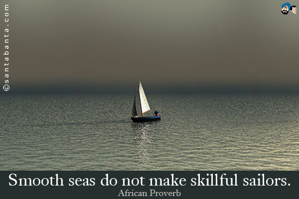 Smooth seas do not make skillful sailors.