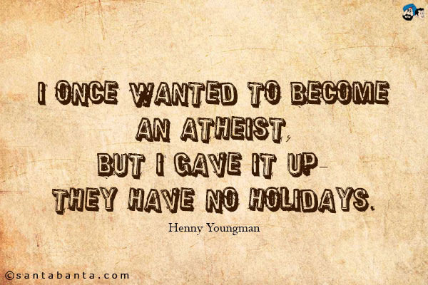 I once wanted to become an atheist, but I gave it up - they have no holidays.