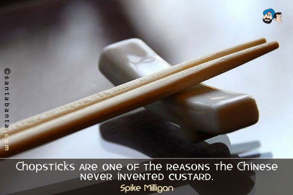 Chopsticks are one of the reasons the Chinese never invented custard.