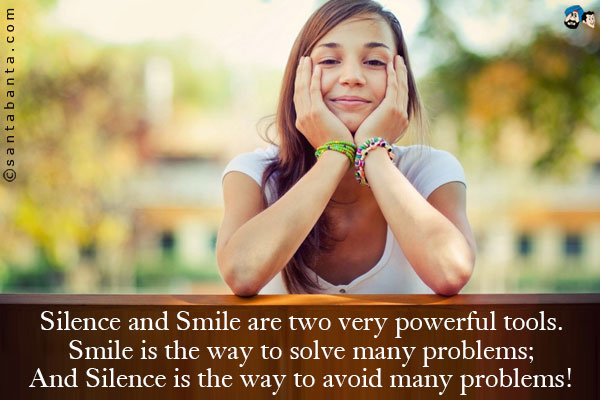 Silence and Smile are two very powerful tools.<br />
Smile is the way to solve many problems;<br />
And Silence is the way to avoid many problems!