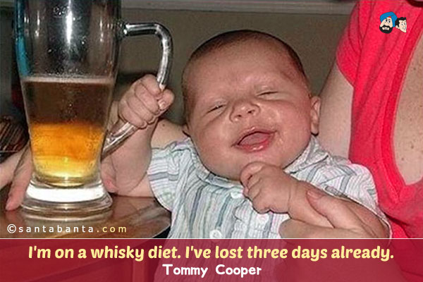 I'm on a whisky diet. I've lost three days already.