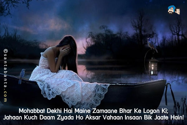 Mohabbat Dekhi Hai Maine Zamaane Bhar Ke Logon Ki;<br/>
Jahaan Kuch Daam Zyada Ho Aksar Vahaan Insaan Bik Jaate Hain!