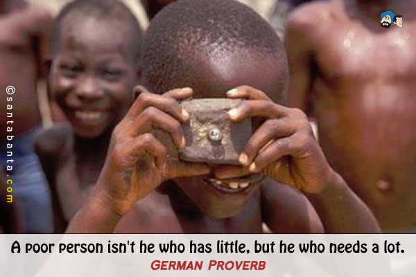 A poor person isn't he who has little, but he who needs a lot.