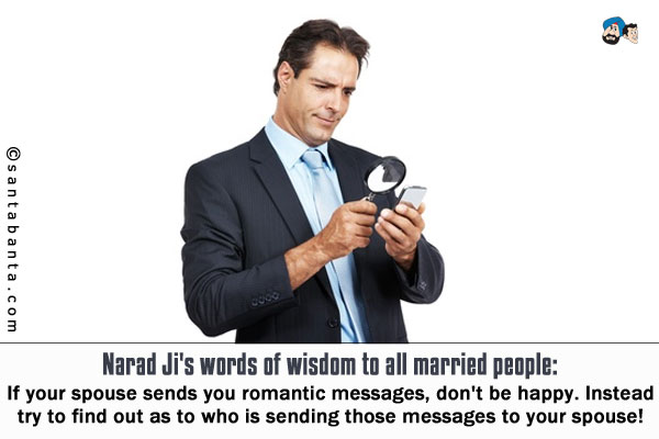 Narad Ji's words of wisdom to all married people:<br />
If your spouse sends you romantic messages, don't be happy. Instead try to find out as to who is sending those messages to your spouse!