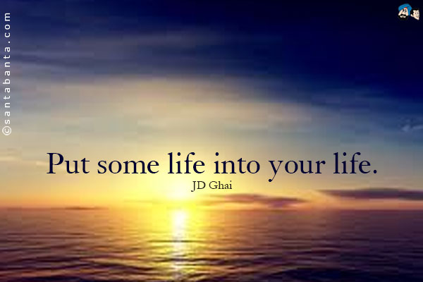 Put some life into your life.