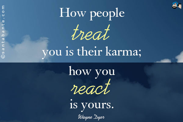 How people treat you is their karma; how you react is yours.