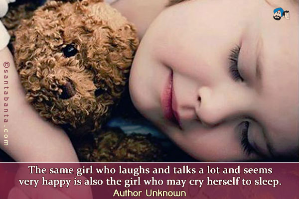 The same girl who laughs and talks a lot and seems very happy is also the girl who may cry herself to sleep.
