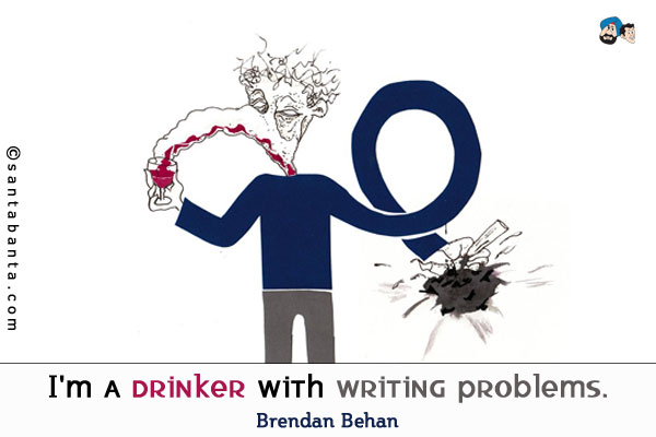 I'm a drinker with writing problems.