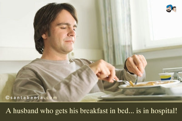 A husband who gets his breakfast in bed... is in hospital!