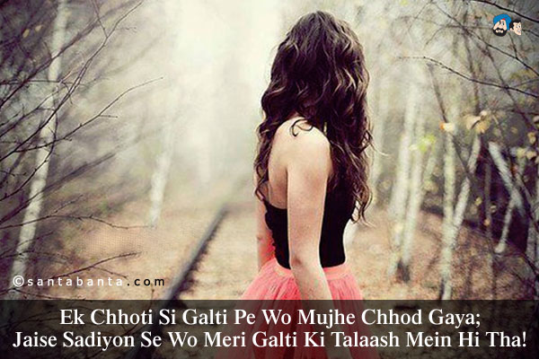 Ek Chhoti Si Galti Pe Wo Mujhe Chhod Gaya;<br/>
Jaise Sadiyon Se Wo Meri Galti Ki Talaash Mein Hi Tha!