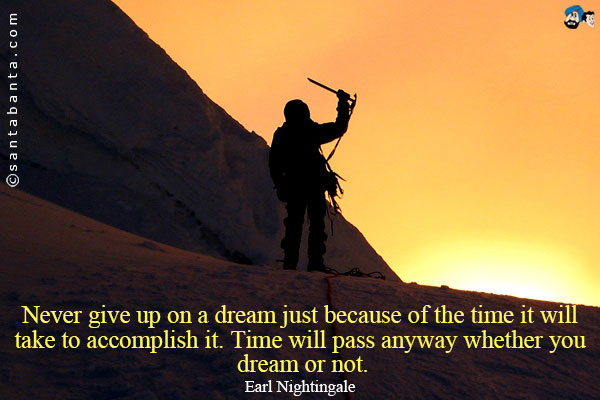 Never give up on a dream just because of the time it will take to accomplish it. Time will pass anyway whether you dream or not.