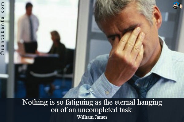 Nothing is so fatiguing as the eternal hanging on of an uncompleted task.