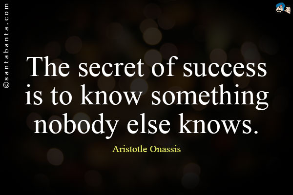 The secret of success is to know something nobody else knows.