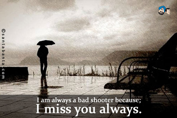 I am always a bad shooter because;<br/>
I miss you always.