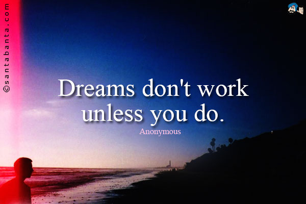 Dreams don't work unless you do.