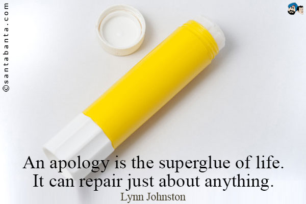 An apology is the superglue of life.  It can repair just  about anything.