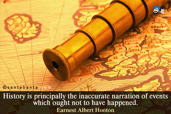 History is principally the inaccurate narration of events which ought not to have happened.