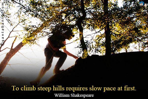 To climb steep hills requires slow pace at first.