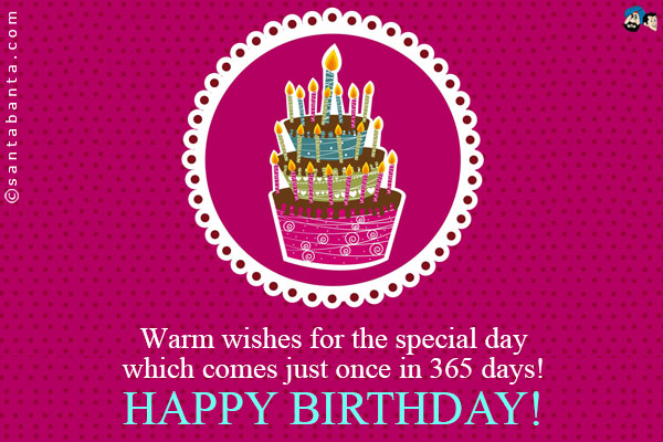 Warm wishes for the special day which comes just once in 365 days!<br />
Happy Birthday!